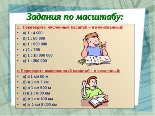 Задания по масштабу: Переведите численный масштаб – в именованный: а) 1 : 4 0