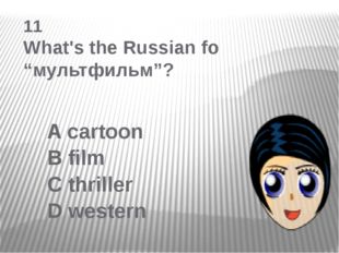  11 What&#039;s the Russian fo “мультфильм”? A cartoon B film C thriller D western 