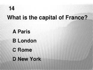 14 What is the capital of France? A Paris B London C Rome D New York 