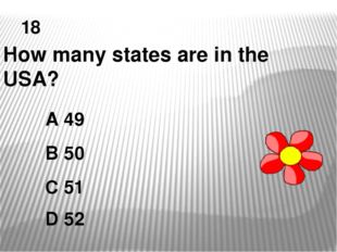 18 How many states are in the USA? A 49 B 50 C 51 D 52 
