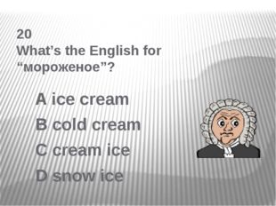 20 What’s the English for “мороженое”? A ice cream B cold cream C cream ice D