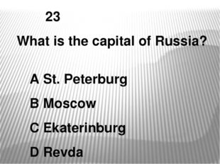 23 What is the capital of Russia? A St. Peterburg B Moscow C Ekaterinburg D R