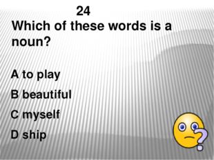 24 Which of these words is a noun? A to play B beautiful C myself D ship 