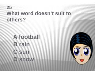  25 What word doesn’t suit to others? A football B rain C sun D snow 