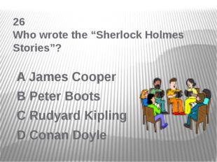 26 Who wrote the “Sherlock Holmes Stories”? A James Cooper B Peter Boots C Ru