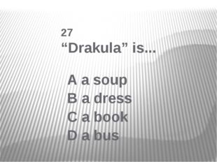  27 “Drakula” is... A a soup B a dress C a book D a bus 