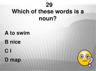 29 Which of these words is a noun? A to swim B nice C I D map 