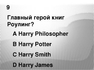 9 Главный герой книг Роулинг? A Harry Philosopher B Harry Potter C Harry Smit