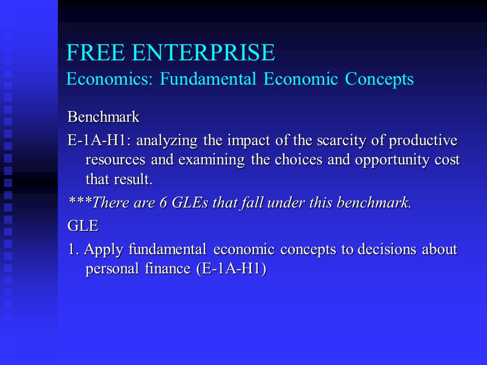 FREE ENTERPRISE Economics: Fundamental Economic Concepts Benchmark E-1A-h2: analyzing the impact of the scarcity of productive resources and examining the choices and opportunity cost that result.